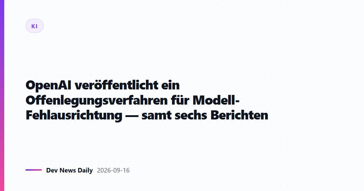 OpenAI veröffentlicht ein Offenlegungsverfahren für Modell-Fehlausrichtung — samt sechs Berichten