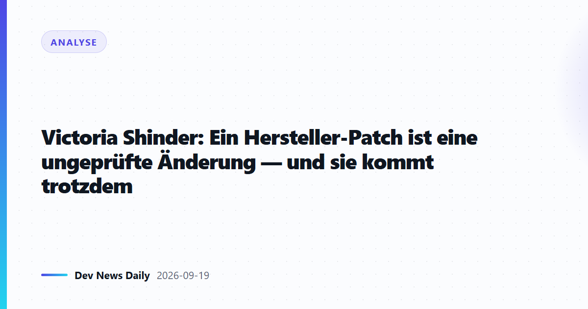Victoria Shinder: Ein Hersteller-Patch ist eine ungeprüfte Änderung — und sie kommt trotzdem